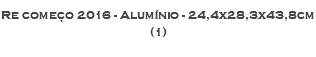 Re começo 2016 - Alumínio - 24,4x28,3x43,8cm (1)